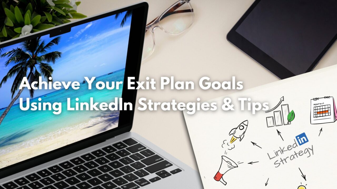 Achieve Your Exit Plan Goals Using LinkedIn Strategies & Tips